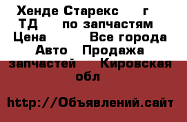 Хенде Старекс 1999г 2,5ТД 4wd по запчастям › Цена ­ 500 - Все города Авто » Продажа запчастей   . Кировская обл.